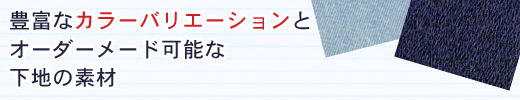 豊富なカラーバリエーションとオーダーメイド可能な下地素材